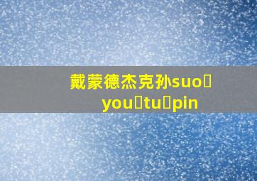 戴蒙德杰克孙suo you tu pin